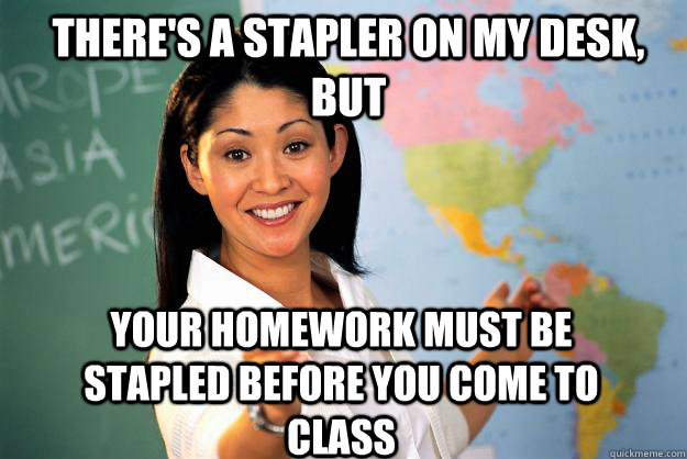 theres a stapler on my desk but your homework must be stap - Unhelpful High School Teacher