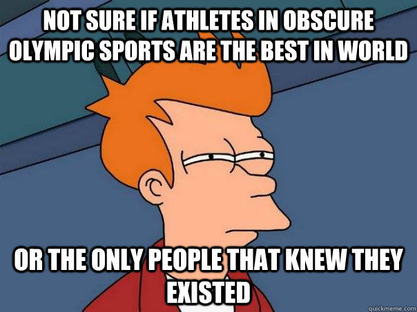 not sure if athletes in obscure olympic sports are the best - Futurama Fry
