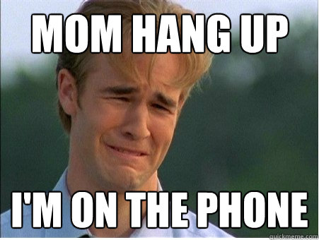 mom hang up im on the phone - 1990s Problems