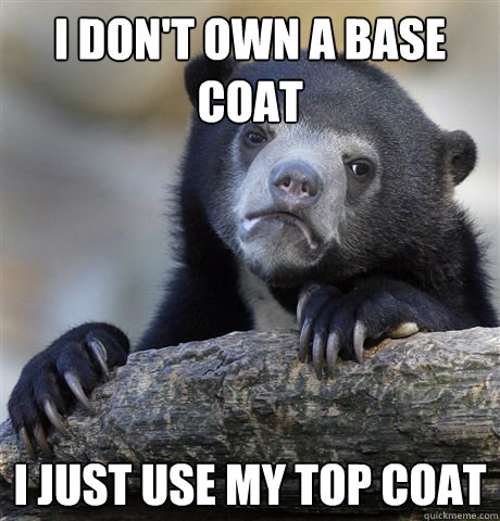 i dont own a base coat i just use my top coat - Confession Bear