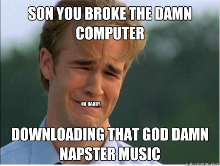 son you broke the damn computer downloading that god damn n - 1990s Problems