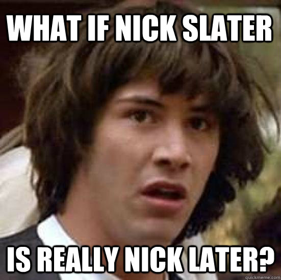 what if nick slater is really nick later - conspiracy keanu