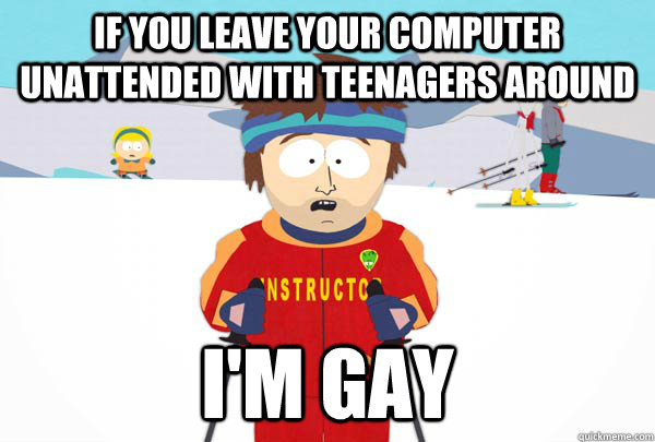 if you leave your computer unattended with teenagers around - Super Cool Ski Instructor