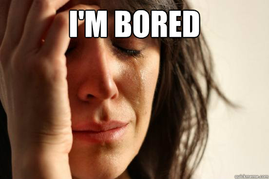 im bored - First World Problems
