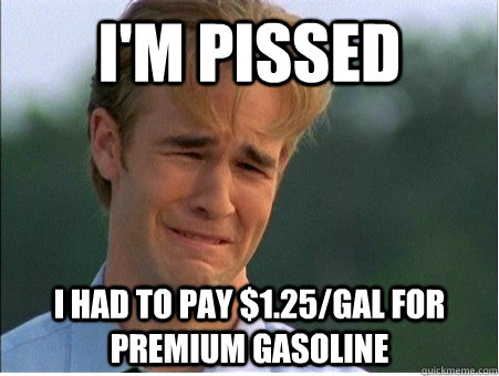 im pissed i had to pay 125gal for premium gasoline - 1990s Problems