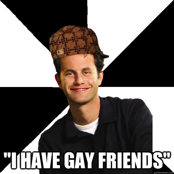 i have gay friends - Scumbag Christian