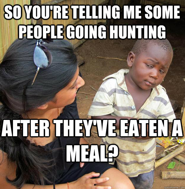 so youre telling me some people going hunting after theyve - Skeptical Black Kid
