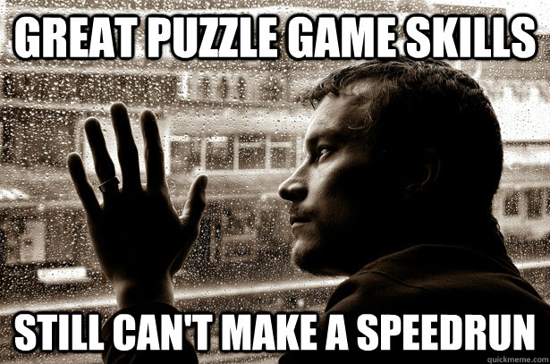 great puzzle game skills still cant make a speedrun - Over-Educated Problems