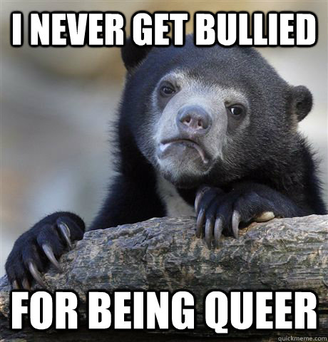 i never get bullied for being queer - Confession Bear