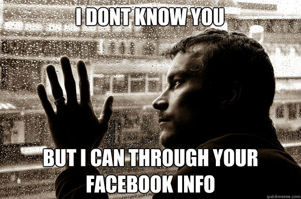 i dont know you but i can through your facebook info  - Over-Educated Problems