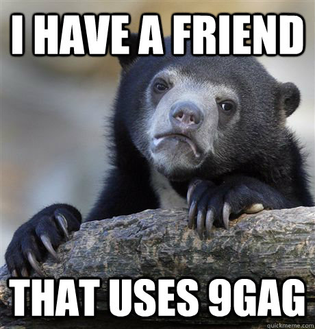 i have a friend that uses 9gag - Confession Bear