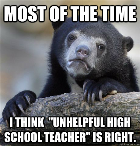 most of the time i think unhelpful high school teacher is - Confession Bear