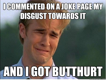 i commented on a joke page my disgust towards it and i got b - 1990s Problems