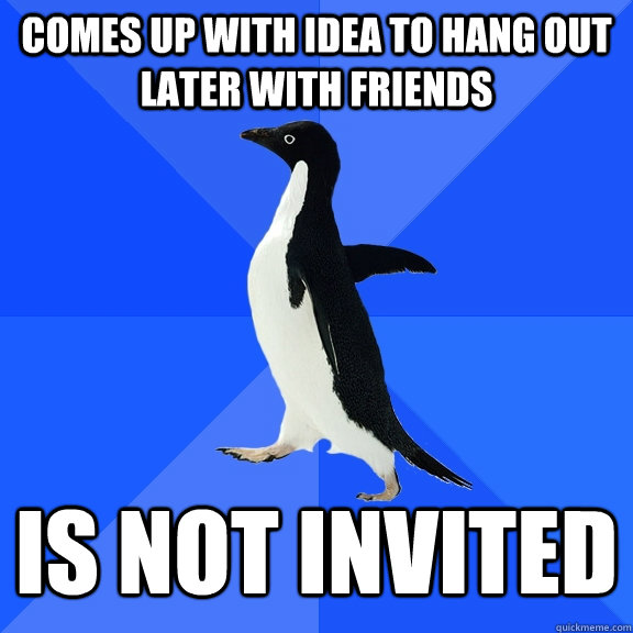 comes up with idea to hang out later with friends is not inv - Socially Awkward Penguin