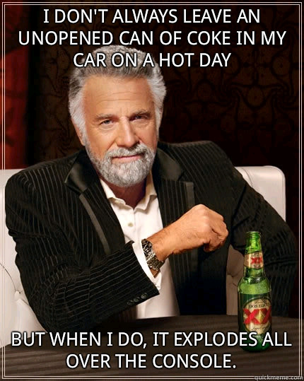 I DONT ALWAYS LEAVE AN UNOPENED CAN OF COKE IN MY CAR ON A H - The Most Interesting Man In The World