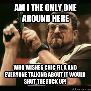 am i the only one around here who wishes chic fil a and ever - AM I THE ONLY ONE AROUND HERE