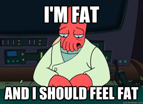 im fat and i should feel fat - sad zoidberg
