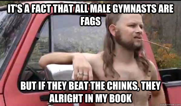 its a fact that all male gymnasts are fags but if they bea - Almost Politically Correct Redneck