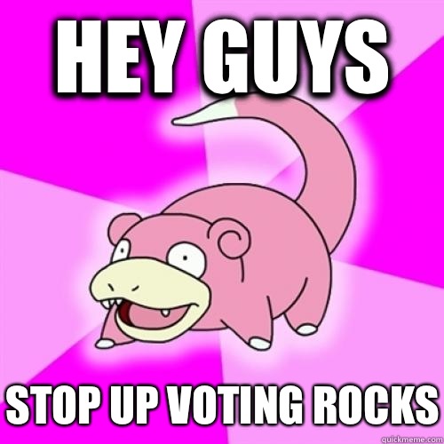 Hey guys Stop up voting rocks - Slow Poke