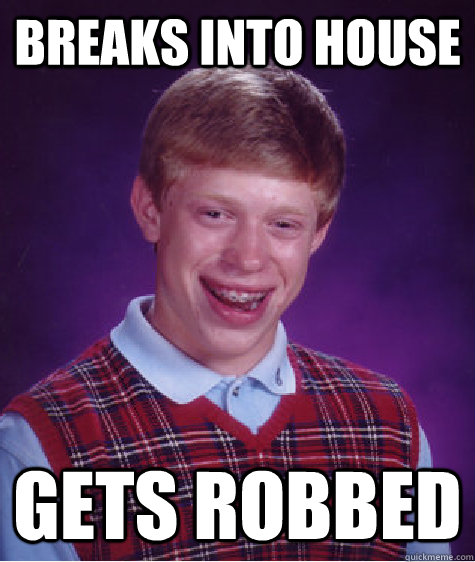 breaks into house gets robbed - Bad Luck Brian