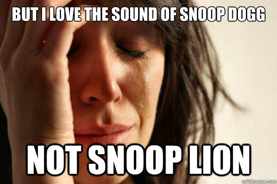 but i love the sound of snoop dogg not snoop lion - First World Problems