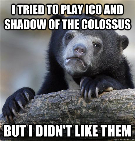 i tried to play ico and shadow of the colossus but i didnt - Confession Bear