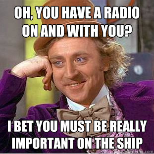 oh you have a radio on and with you i bet you must be rea - Condescending Wonka