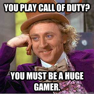 you play call of duty you must be a huge gamer - Condescending Wonka