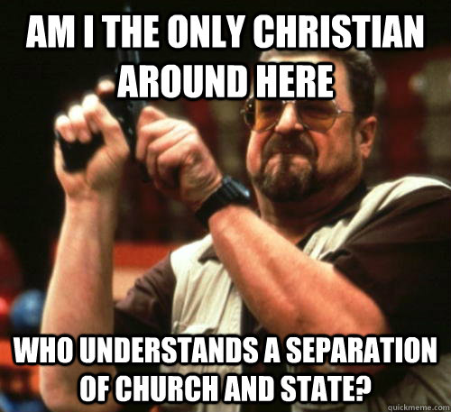 am i the only christian around here who understands a separa - Am I The Only One Around Here