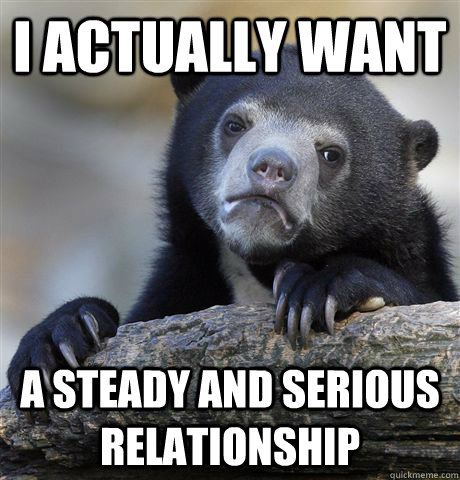 i actually want a steady and serious relationship - Confession Bear