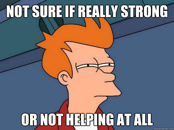 not sure if really strong or not helping at all - Futurama Fry