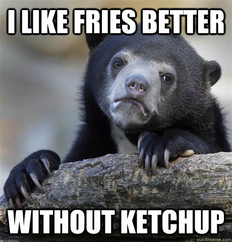 i like fries better without ketchup - Confession Bear