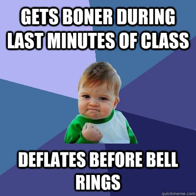 gets boner during last minutes of class deflates before bell - Success Kid