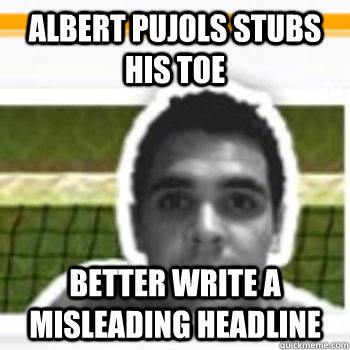 albert pujols stubs his toe better write a misleading headli - fire chris chase
