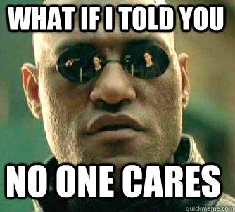 what if i told you no one cares - Matrix Morpheus