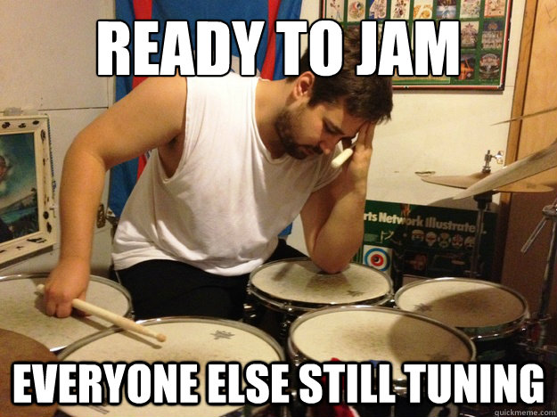 ready to jam everyone else still tuning - First World Drummer Problems