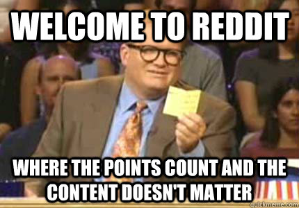 welcome to reddit where the points count and the content doe - Drew carey