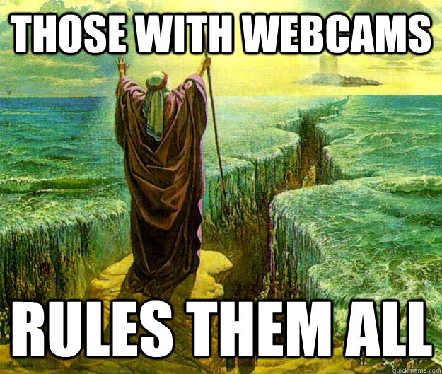those with webcams rules them all -