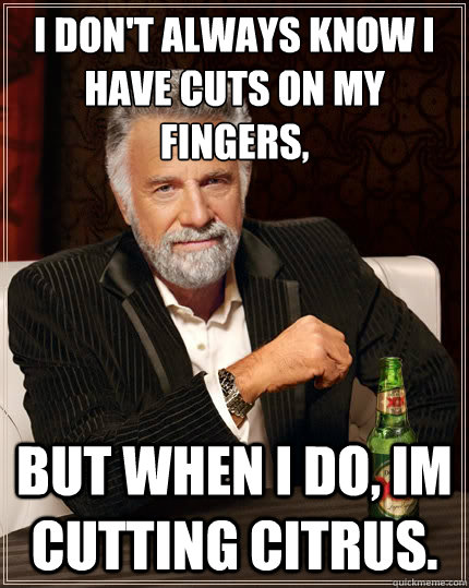 i dont always know i have cuts on my fingers but when i d - The Most Interesting Man In The World
