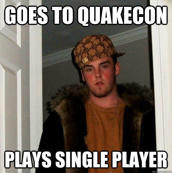 goes to quakecon plays single player - Scumbag Steve