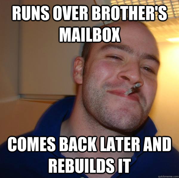 runs over brothers mailbox comes back later and rebuilds it - Good Guy Greg