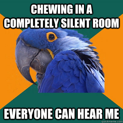 chewing in a completely silent room everyone can hear me - Paranoid Parrot