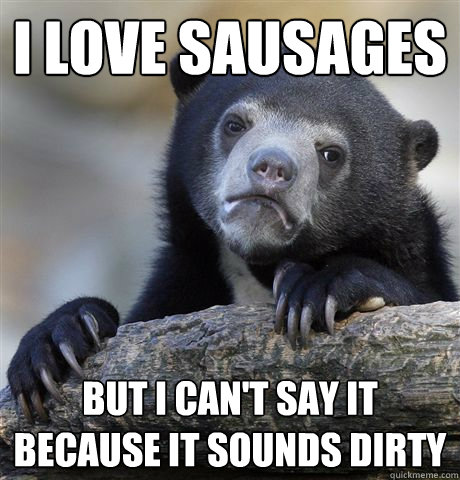 i love sausages but i cant say it because it sounds dirty - Confession bear