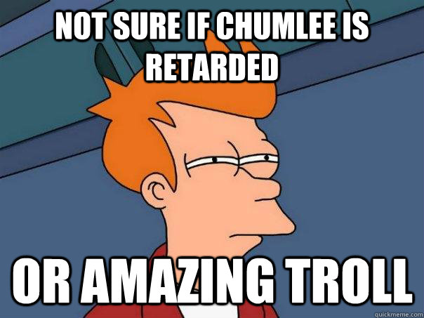 not sure if chumlee is retarded or amazing troll - Futurama Fry