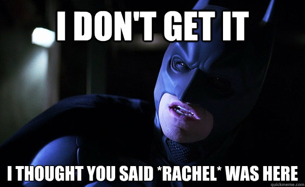 i dont get it i thought you said rachel was here - Confused Batman