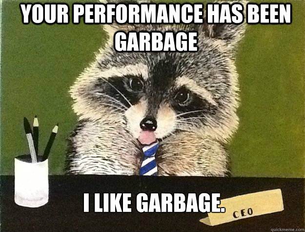your performance has been garbage i like garbage - Business Raccoon