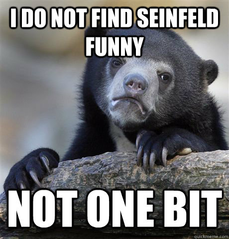 i do not find seinfeld funny not one bit - Confession Bear