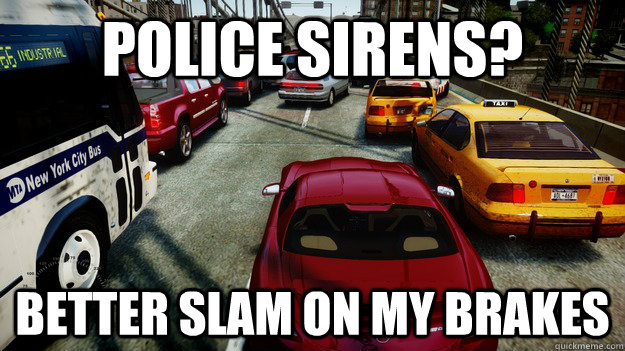 police sirens better slam on my brakes - Grand Theft Auto IV Logic