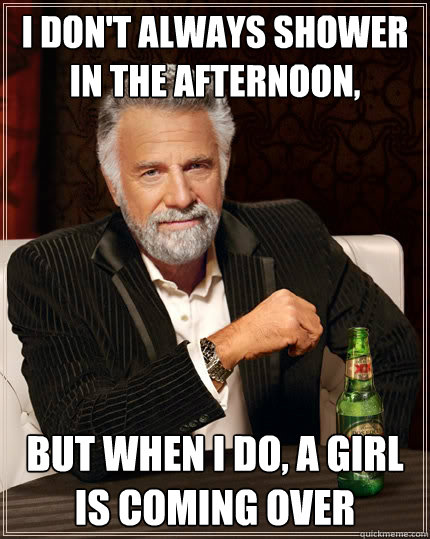 i dont always shower in the afternoon but when i do a gir - The Most Interesting Man In The World