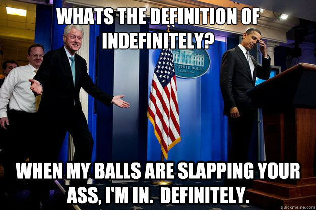 whats the definition of indefinitely when my balls are slap - Inappropriate timing Bill Clinton